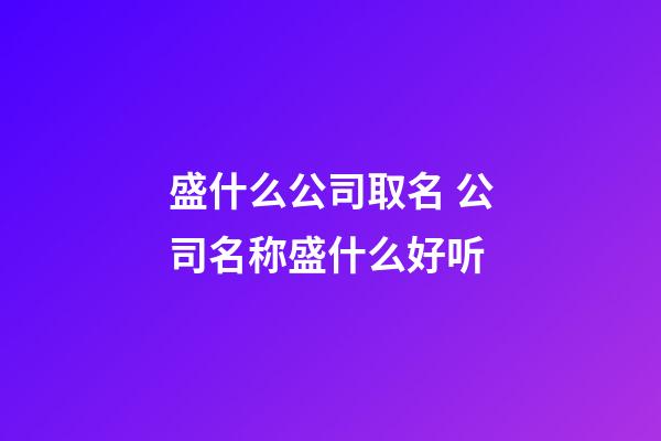 盛什么公司取名 公司名称盛什么好听-第1张-公司起名-玄机派